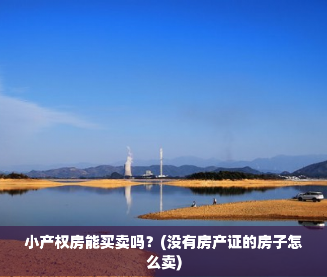小产权房能买卖吗?(没有房产证的房子怎么卖) 小产权房能买卖吗?(没有房产证的房子怎么卖)