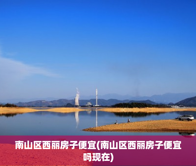 南山区西丽房子便宜(南山区西丽房子便宜吗现在) 南山区西丽房子便宜(南山区西丽房子便宜吗现在)
