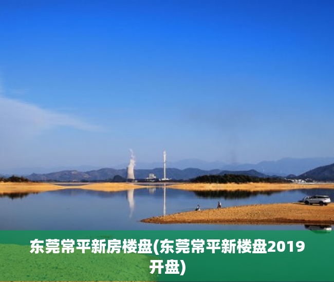 东莞常平新房楼盘(东莞常平新楼盘2019开盘)
