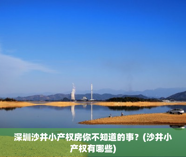 深圳沙井小产权房你不知道的事？(沙井小产权有哪些)