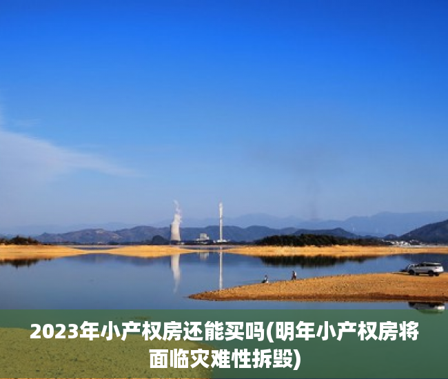 2023年小产权房还能买吗(明年小产权房将面临灾难性拆毁) 2023年小产权房还能买吗(明年小产权房将面临灾难性拆毁)