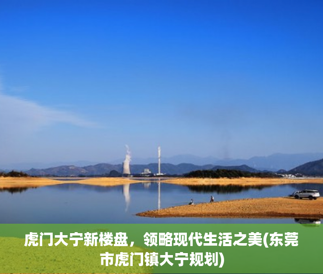 虎门大宁新楼盘，领略现代生活之美(东莞市虎门镇大宁规划)