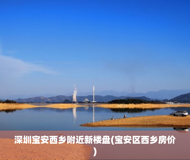 深圳宝安西乡附近新楼盘(宝安区西乡房价)