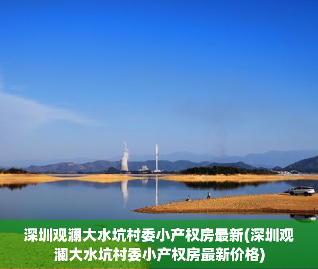 深圳观澜大水坑村委小产权房最新(深圳观澜大水坑村委小产权房最新价格)