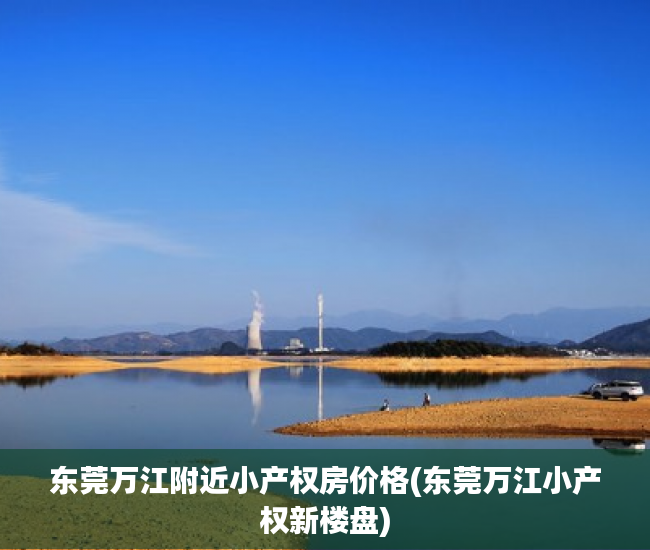 东莞万江附近小产权房价格(东莞万江小产权新楼盘) 东莞万江附近小产权房价格(东莞万江小产权新楼盘)
