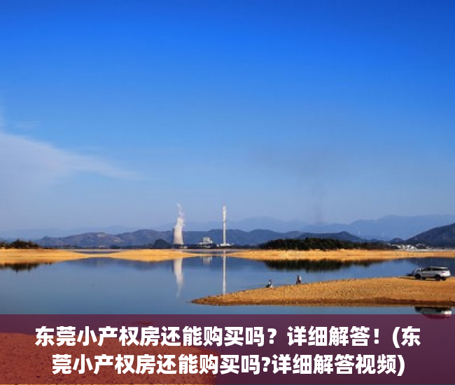 东莞小产权房还能购买吗？详细解答！(东莞小产权房还能购买吗?详细解答视频)