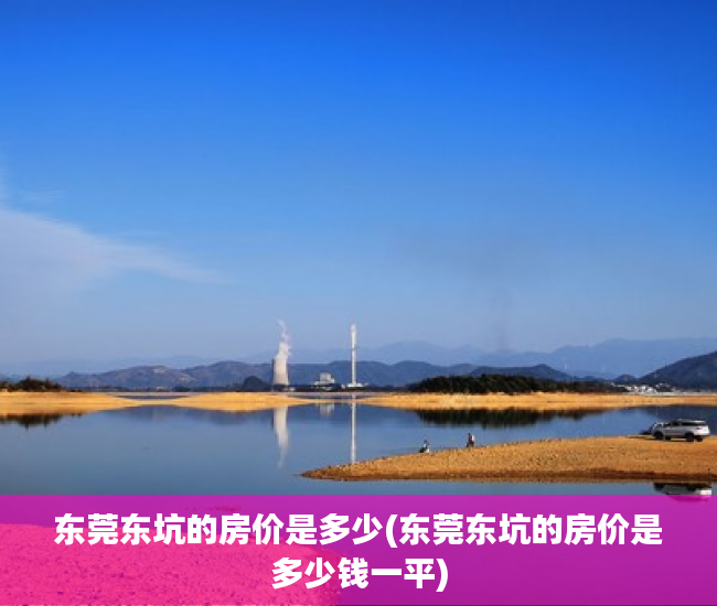 东莞东坑的房价是多少(东莞东坑的房价是多少钱一平) 东莞东坑的房价是多少(东莞东坑的房价是多少钱一平)