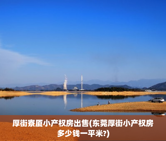 厚街寮厦小产权房出售(东莞厚街小产权房多少钱一平米?) 厚街寮厦小产权房出售(东莞厚街小产权房多少钱一平米?)