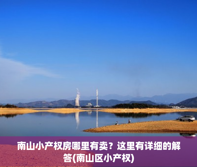 南山小产权房哪里有卖？这里有详细的解答(南山区小产权)