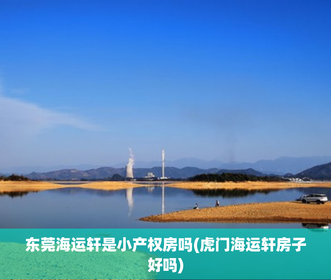 东莞海运轩是小产权房吗(虎门海运轩房子好吗) 东莞海运轩是小产权房吗(虎门海运轩房子好吗)