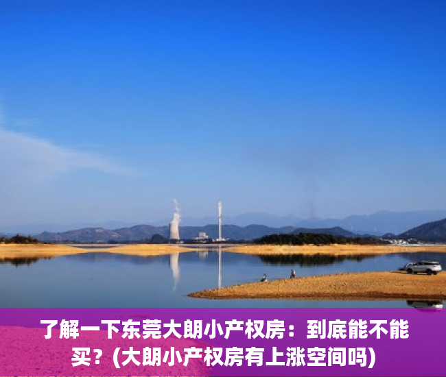 了解一下东莞大朗小产权房：到底能不能买？(大朗小产权房有上涨空间吗)