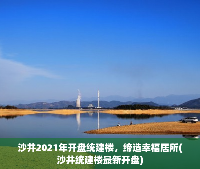 沙井2021年开盘统建楼，缔造幸福居所(沙井统建楼最新开盘)