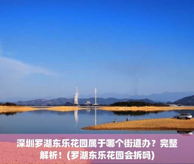 深圳罗湖东乐花园属于哪个街道办？完整解析！(罗湖东乐花园会拆吗)