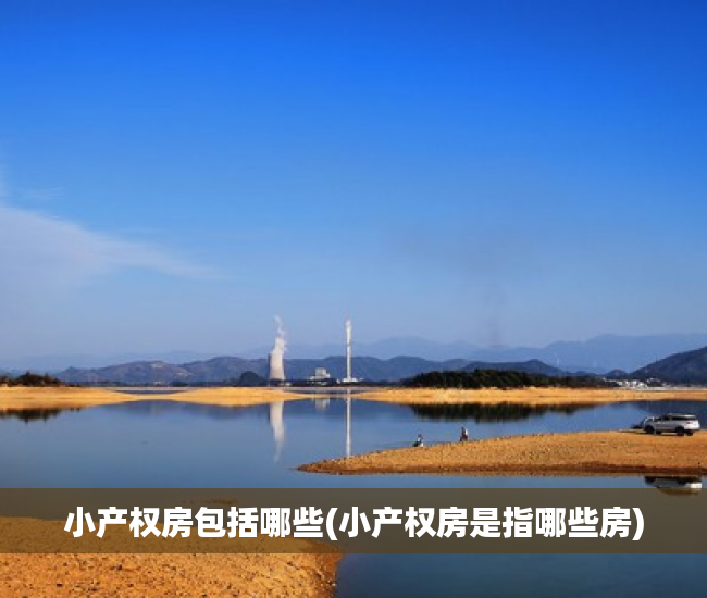 小产权房包括哪些(小产权房是指哪些房) 小产权房包括哪些(小产权房是指哪些房)