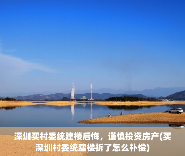 深圳买村委统建楼后悔，谨慎投资房产(买深圳村委统建楼拆了怎么补偿)