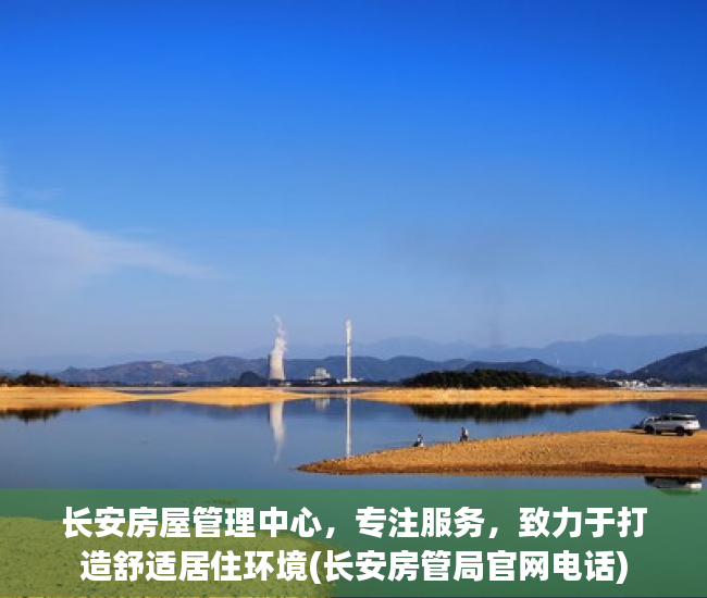 长安房屋管理中心，专注服务，致力于打造舒适居住环境(长安房管局官网电话)