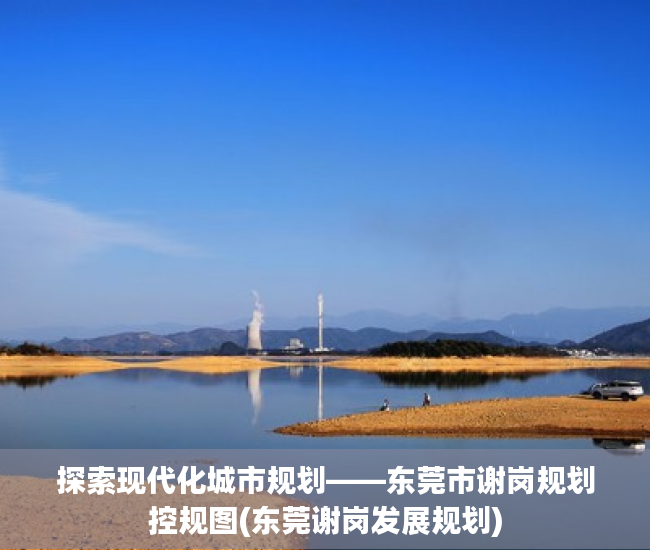 探索现代化城市规划——东莞市谢岗规划控规图(东莞谢岗发展规划)