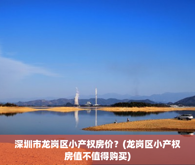 深圳市龙岗区小产权房价？(龙岗区小产权房值不值得购买)