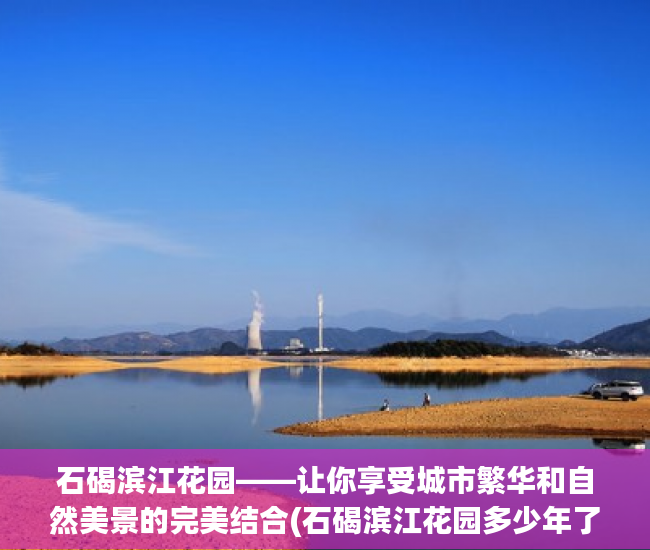 石碣滨江花园——让你享受城市繁华和自然美景的完美结合(石碣滨江花园多少年了)