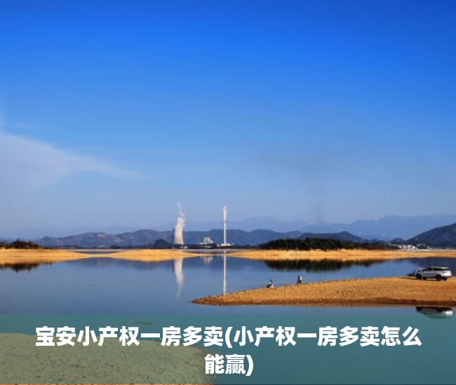 宝安小产权一房多卖(小产权一房多卖怎么能赢) 宝安小产权一房多卖(小产权一房多卖怎么能赢)
