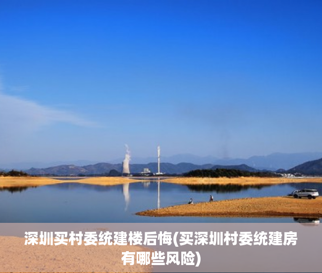 深圳买村委统建楼后悔(买深圳村委统建房有哪些风险) 深圳买村委统建楼后悔(买深圳村委统建房有哪些风险)