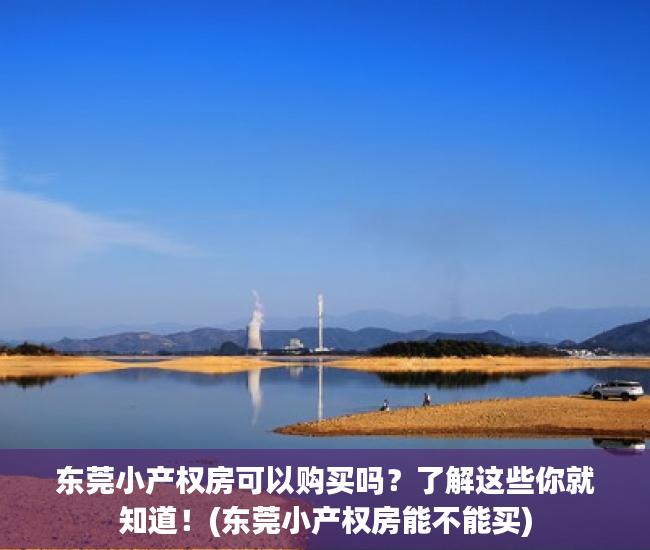 东莞小产权房可以购买吗？了解这些你就知道！(东莞小产权房能不能买)