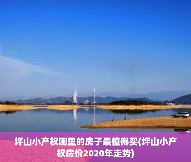 坪山小产权哪里的房子最值得买(坪山小产权房价2020年走势) 坪山小产权哪里的房子最值得买(坪山小产权房价2020年走势)