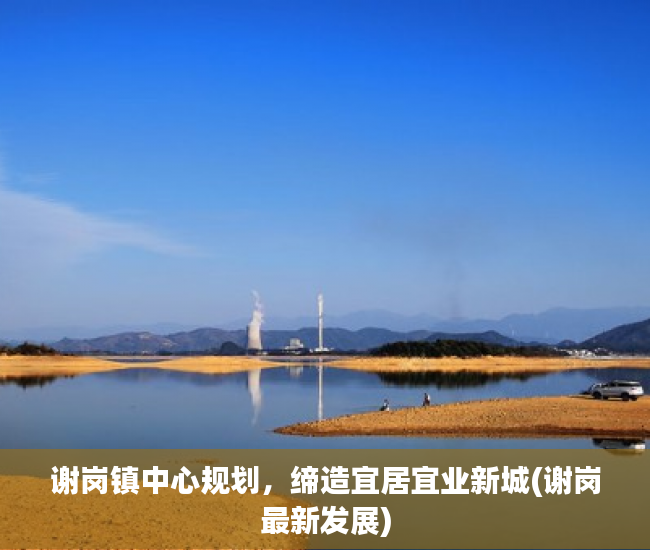 谢岗镇中心规划，缔造宜居宜业新城(谢岗最新发展)