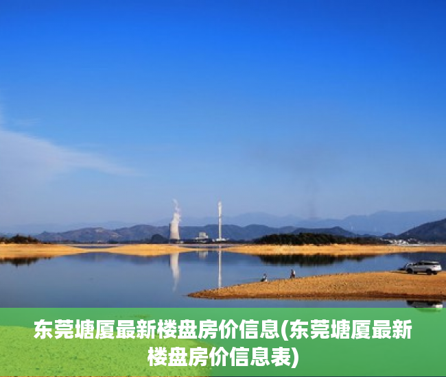 东莞塘厦最新楼盘房价信息(东莞塘厦最新楼盘房价信息表) 东莞塘厦最新楼盘房价信息(东莞塘厦最新楼盘房价信息表)