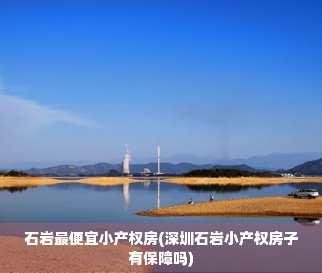 石岩最便宜小产权房(深圳石岩小产权房子有保障吗) 石岩最便宜小产权房(深圳石岩小产权房子有保障吗)