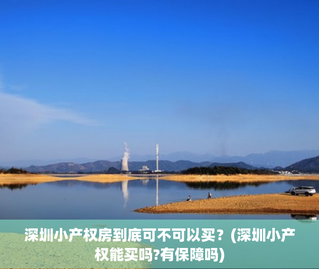 深圳小产权房到底可不可以买？(深圳小产权能买吗?有保障吗)