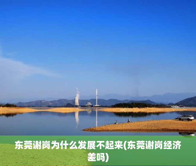 东莞谢岗为什么发展不起来(东莞谢岗经济差吗) 东莞谢岗为什么发展不起来(东莞谢岗经济差吗)