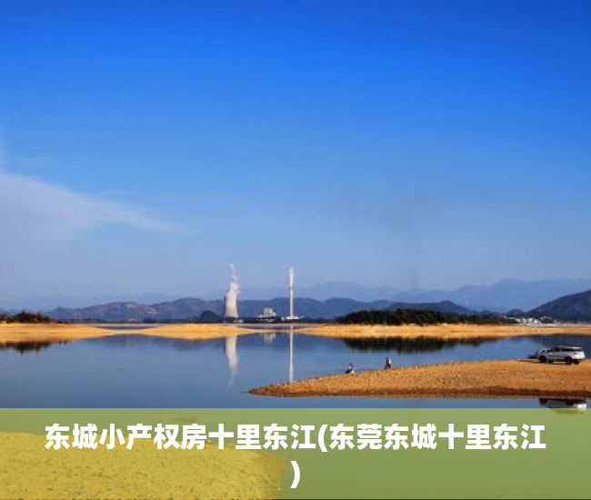 东城小产权房十里东江(东莞东城十里东江) 东城小产权房十里东江(东莞东城十里东江)