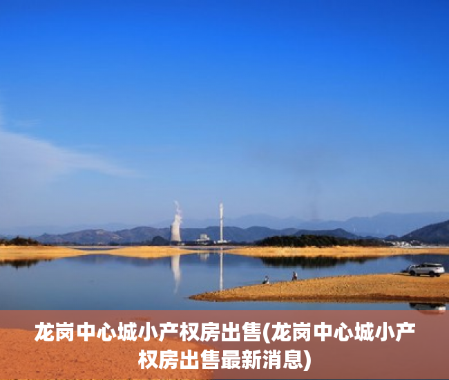 龙岗中心城小产权房出售(龙岗中心城小产权房出售最新消息) 龙岗中心城小产权房出售(龙岗中心城小产权房出售最新消息)