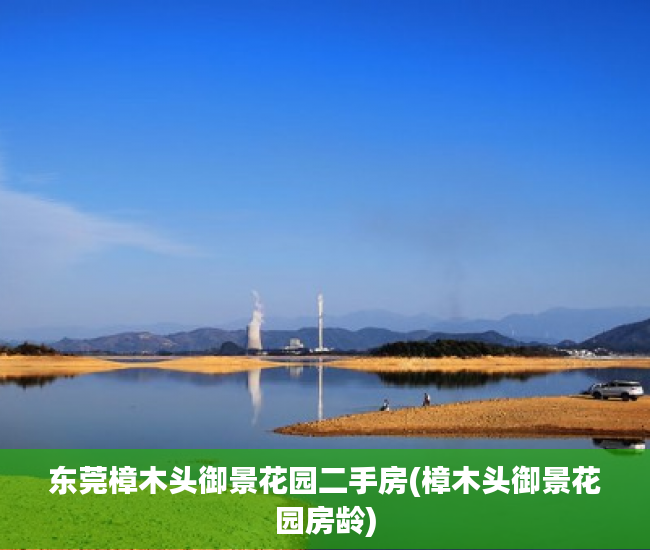 东莞樟木头御景花园二手房(樟木头御景花园房龄) 东莞樟木头御景花园二手房(樟木头御景花园房龄)