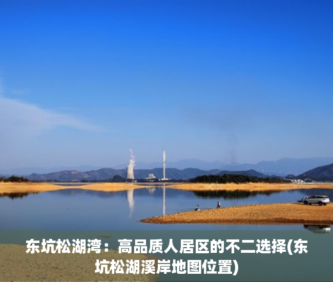 东坑松湖湾：高品质人居区的不二选择(东坑松湖溪岸地图位置)