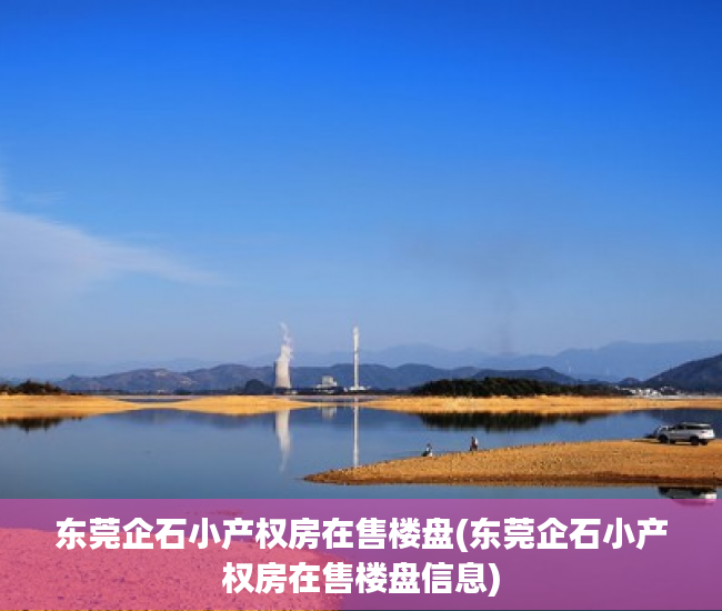 东莞企石小产权房在售楼盘(东莞企石小产权房在售楼盘信息) 东莞企石小产权房在售楼盘(东莞企石小产权房在售楼盘信息)