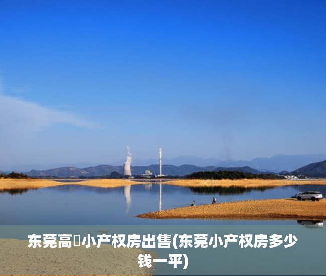 东莞高埗小产权房出售(东莞小产权房多少钱一平) 东莞高埗小产权房出售(东莞小产权房多少钱一平)