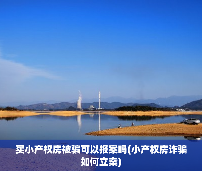 买小产权房被骗可以报案吗(小产权房诈骗如何立案)