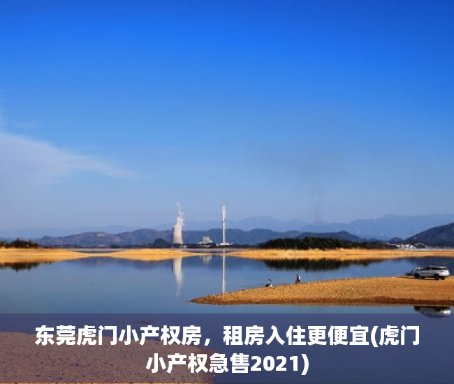 东莞虎门小产权房，租房入住更便宜(虎门小产权急售2021)