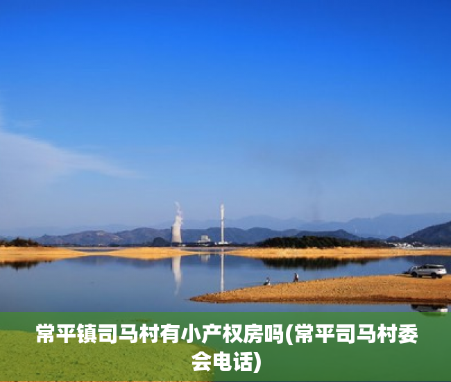常平镇司马村有小产权房吗(常平司马村委会电话) 常平镇司马村有小产权房吗(常平司马村委会电话)