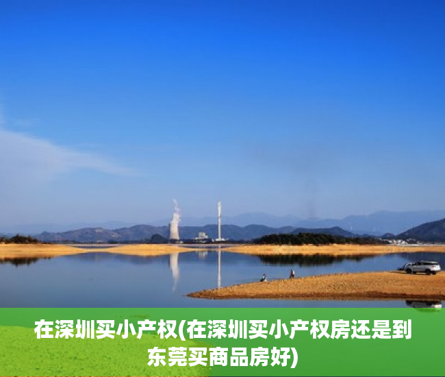 在深圳买小产权(在深圳买小产权房还是到东莞买商品房好) 在深圳买小产权(在深圳买小产权房还是到东莞买商品房好)
