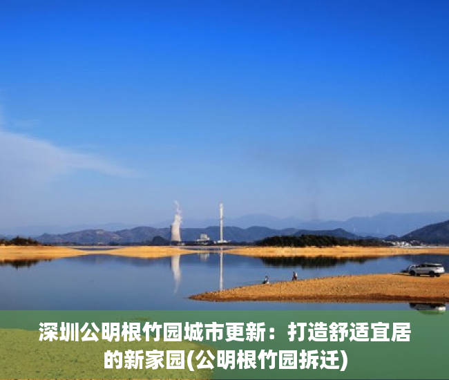 深圳公明根竹园城市更新：打造舒适宜居的新家园(公明根竹园拆迁)