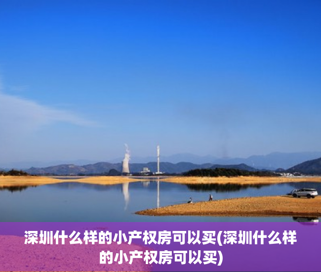 深圳什么样的小产权房可以买(深圳什么样的小产权房可以买) 深圳什么样的小产权房可以买(深圳什么样的小产权房可以买)