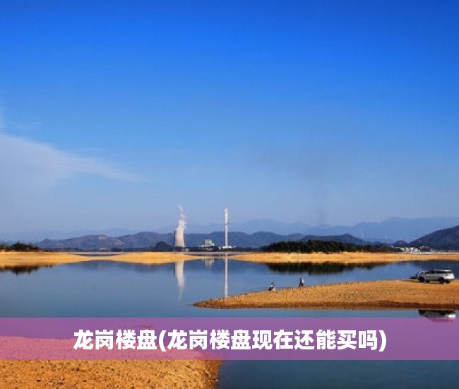 龙岗楼盘(龙岗楼盘现在还能买吗) 龙岗楼盘(龙岗楼盘现在还能买吗)