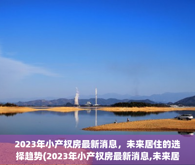 2023年小产权房最新消息，未来居住的选择趋势(2023年小产权房最新消息,未来居住的选择趋势分析)