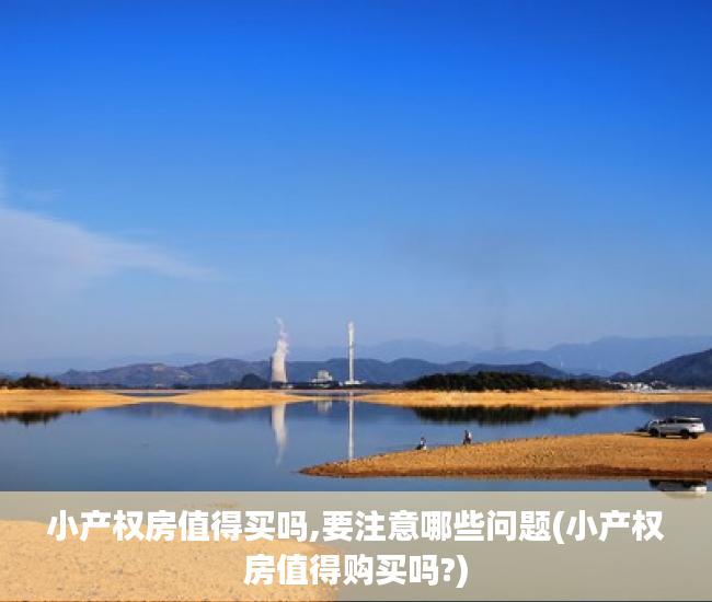 小产权房值得买吗,要注意哪些问题(小产权房值得购买吗?) 小产权房值得买吗,要注意哪些问题(小产权房值得购买吗?)