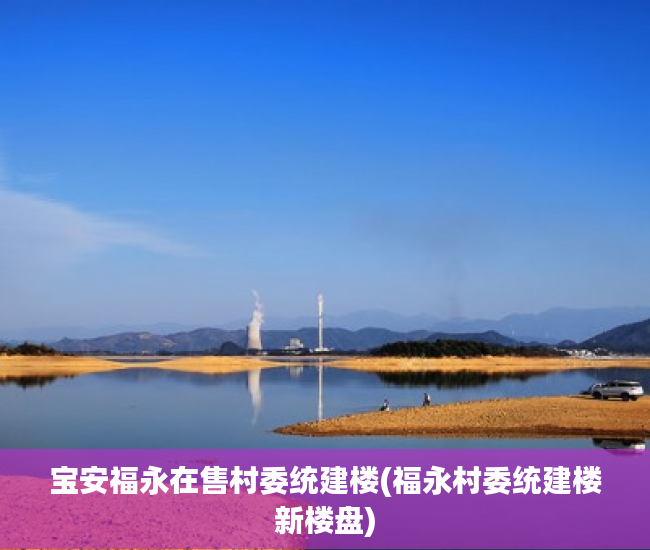 宝安福永在售村委统建楼(福永村委统建楼新楼盘) 宝安福永在售村委统建楼(福永村委统建楼新楼盘)