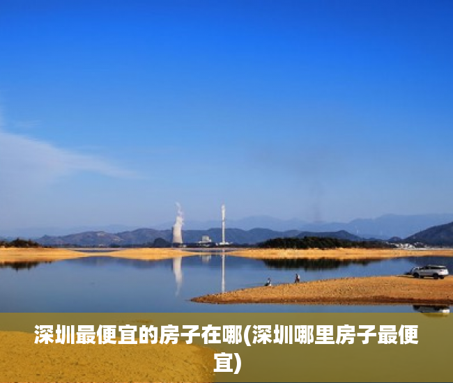 深圳最便宜的房子在哪(深圳哪里房子最便宜) 深圳最便宜的房子在哪(深圳哪里房子最便宜)