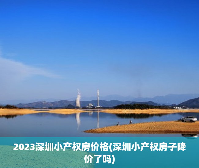 2023深圳小产权房价格(深圳小产权房子降价了吗)